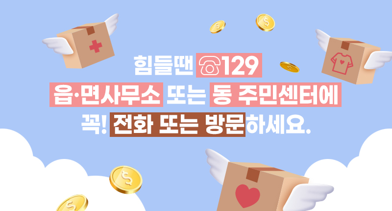 힘들땐 129
읍·면사무소 또는 동 주민센터에
꼭! 전화 또는 방문하세요.